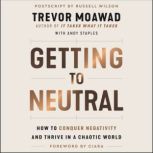 Getting to Neutral How to Conquer Negativity and Thrive in a Chaotic World, Trevor Moawad