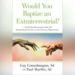 Would You Baptize an Extraterrestrial? . . . and Other Questions from the Astronomers' In-box at the Vatican Observatory, Guy Consolmagno, SJ