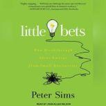 Little Bets How Breakthrough Ideas Emerge from Small Discoveries, Peter Sims