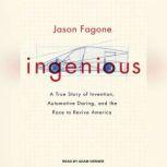 Ingenious A True Story of Invention, Automotive Daring, and the Race to Revive America, Jason Fagone