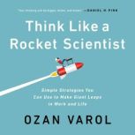 Think Like a Rocket Scientist Simple Strategies You Can Use to Make Giant Leaps in Work and Life, Ozan Varol