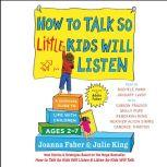 How to Talk So Little Kids Will Listen A Survival Guide to Life with Children Ages 2-7, Joanna Faber