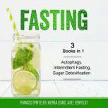 Fasting 3 Books in 1 - Autophagy, Intermittent Fasting, Sugar Detoxification, Frances Spritzler