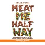 Meat Me Halfway How Changing the Way We Eat Can Improve Our Lives and Save Our Planet, Brian Kateman