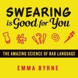 Swearing Is Good for You The Amazing Science of Bad Language, Emma Byrne