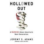 Hollowed Out A Warning about America's Next Generation, Jeremy S. Adams