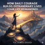 How Daily Courage Builds Extraordinar..., Victoria Davd