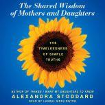 The Shared Wisdom of Mothers and Daug..., Alexandra Stoddard
