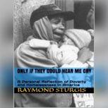 ONLY IF THEY COULD HEAR ME CRY A Per..., Raymond Sturgis