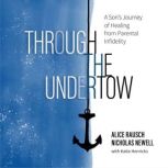 Through the Undertow A Son's Journey of Healing from Paternal Infidelity, Alice Rausch, Nicholas Newell