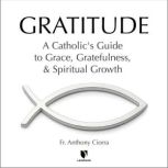 Gratitude A Catholics Guide to Grac..., Anthony J. Ciorra