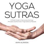 Yoga Sutras: A Modern Guide to Discovering Teachings, Principles and Practices of Yoga Sutras of Patanjali, Avaya Alorveda