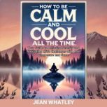 How To Be Calm and Cool All The Time, Jean Whatley