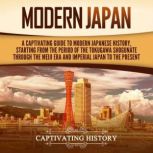 Modern Japan: A Captivating Guide to Modern Japanese History, Starting from the Period of the Tokugawa Shogunate through the Meiji Era and Imperial Japan to the Present, Captivating History
