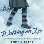 Walking on Ice A memoir of life and love in the Alaskan wilderness, Emma Stevens