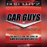 Car Guys vs. Bean Counters The Battle for the Soul of American Business, Bob Lutz
