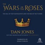 The Wars of the Roses The Fall of the Plantagenets and the RIse of the Tudors, Dan Jones