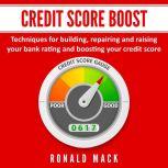Credit Score Boost: Techniques for building, repairing and raising your bank rating and boosting your credit score., Ronald Mack