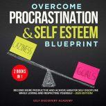 Overcome Procrastination and Self Esteem Blueprint 2 Books in 1: Become more productive and achieve greater Self Discipline while loving and respecting Yourself  2020 Edition!, Self Discovery Academy