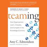 Teaming How Organizations Learn, Innovate, and Compete in the Knowledge Economy, Amy C. Edmondson