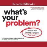 What's Your Problem To Solve Your Toughest Problems, Change the Problems You Solve, Thomas Wedell-Wedellsborg