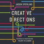 Creative Directions Mastering the Transition from Talent to Leader, Jason  Sperling