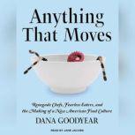 Anything That Moves Renegade Chefs, Fearless Eaters, and the Making of a New American Food Culture, Dana Goodyear