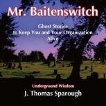 Mr. Baitenswitch Ghost Stories to Keep You and Your Organization Alive, J. Thomas Sparough