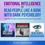 Emotional Intelligence and Read People like a Book with Dark Psychology, 3 in 1 Bundle Learn How to Analyze, Manipulate and Improve Persuasion Skills, Mike Spencer