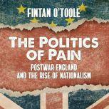 The Politics of Pain Postwar England and the Rise of Nationalism, Fintan O'Toole