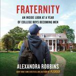 Fraternity An Inside Look at a Year of College Boys Becoming Men, Alexandra Robbins