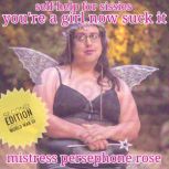 Youre A Girl Now Suck It, Mistress Persephone Rose