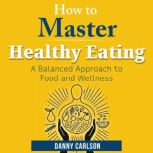 How to Master Healthy Eating, Danny Carlson