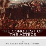 The Conquest of the Aztecs, Charles River Editors