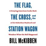 The Flag, the Cross, and the Station Wagon A Graying American Looks Back at His Suburban Boyhood and Wonders What the Hell Happened, Bill McKibben