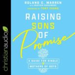 Raising Sons of Promise A Guide for Single Mothers of Boys, Roland Warren