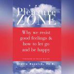 The Pleasure Zone Why We Resist Good Feelings & How to Let Go and Be Happy, Ph.D. Resnick