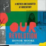 Our Revolution A Mother and Daughter at Midcentury, Honor Moore