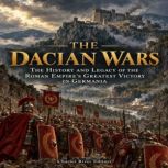 The Dacian Wars The History and Lega..., Charles River Editors