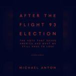 After the Flight 93 Election The Vote That Saved America and What We Still Have to Lose, Michael Anton