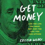 Get Money Live the Life You Want, Not Just the Life You Can Afford, Kristin Wong