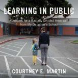 Learning in Public Lessons for a Racially Divided America from My Daughter's School, Courtney E. Martin