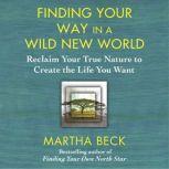 Finding Your Way in a Wild New World Reclaim Your True Nature to Create the Life You Want, Martha Beck