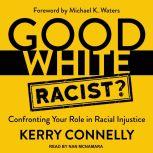 Good White Racist? Confronting Your Role in Racial Injustice, Kerry Connelly