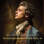 The Manchester Rebels of the Fatal 4..., William Harrison Ainsworth