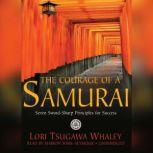 The Courage of a Samurai Seven Sword-Sharp Principles for Success, Lori Tsugawa Whaley