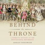 Behind the Throne A Domestic History of the British Royal Household, Adrian Tinniswood