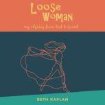 Loose Woman My odyssey from lost to found, Beth Kaplan