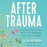 After Trauma Lessons on Overcoming from a First Responder Turned Crisis Counselor, Ali W. Rothrock