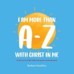 I Am More than AZ with Christ in Me, Barbara Hamilton